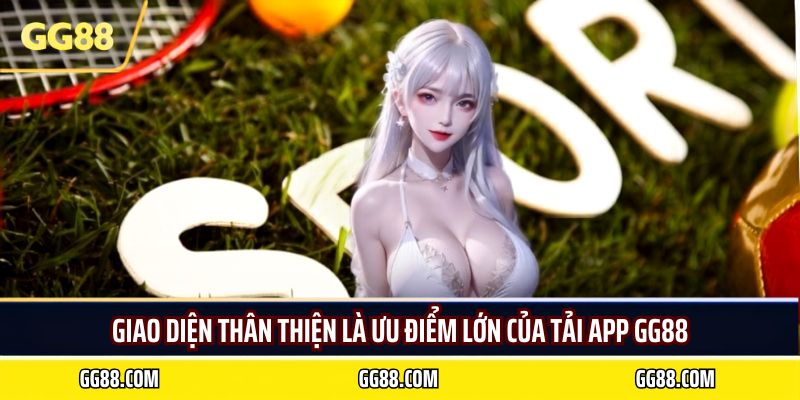 Giao diện thân thiện là ưu điểm lớn của tải app GG88