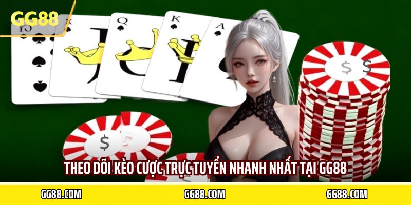 Theo dõi kèo cược trực tuyến nhanh nhất tại GG88